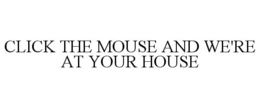CLICK THE MOUSE AND WE'RE AT YOUR HOUSE trademark