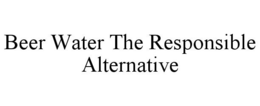 BEER WATER THE RESPONSIBLE ALTERNATIVE trademark