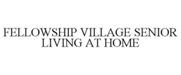 FELLOWSHIP VILLAGE SENIOR LIVING AT HOME trademark