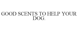 GOOD SCENTS TO HELP YOUR DOG. trademark