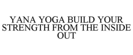 YANA YOGA BUILD YOUR STRENGTH FROM THE INSIDE OUT trademark