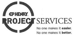 EP HENRY PROJECT SERVICES NO ONE MAKES IT EASIER. NO ONE MAKES IT BETTER. trademark