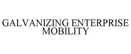 GALVANIZING ENTERPRISE MOBILITY trademark