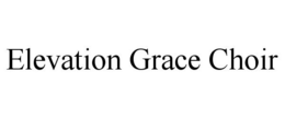 ELEVATION GRACE CHOIR trademark