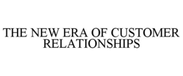 THE NEW ERA OF CUSTOMER RELATIONSHIPS trademark