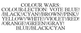 COLOUR WARS: COLOUR-LECTION: VOTE BLUE!/BLACK!/CYAN!/BROWN!/PINK!/ YELLOW!/WHITE!/VIOLET!/RED!/ORANGE!/GREEN!/GRAY! BLUE/BLACK/CYAN trademark