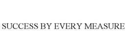 SUCCESS BY EVERY MEASURE trademark