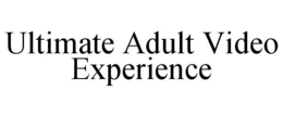 ULTIMATE ADULT VIDEO EXPERIENCE trademark