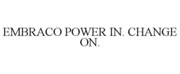 EMBRACO POWER IN. CHANGE ON. trademark
