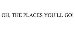 OH, THE PLACES YOU'LL GO! trademark