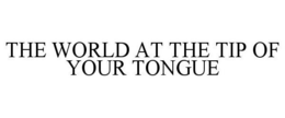 THE WORLD AT THE TIP OF YOUR TONGUE trademark