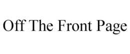 OFF THE FRONT PAGE trademark