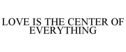 LOVE IS THE CENTER OF EVERYTHING trademark
