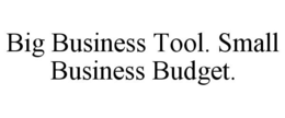 BIG BUSINESS TOOL. SMALL BUSINESS BUDGET. trademark