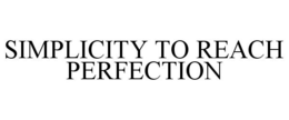 SIMPLICITY TO REACH PERFECTION trademark