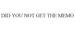 DID YOU NOT GET THE MEMO trademark