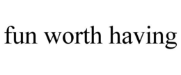FUN WORTH HAVING trademark
