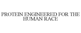 PROTEIN ENGINEERED FOR THE HUMAN RACE trademark