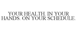 YOUR HEALTH. IN YOUR HANDS. ON YOUR SCHEDULE. trademark