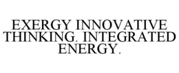 EXERGY INNOVATIVE THINKING. INTEGRATED ENERGY. trademark