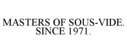 MASTERS OF SOUS-VIDE. SINCE 1971. trademark