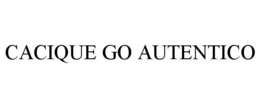 CACIQUE GO AUTENTICO trademark