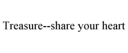 TREASURE--SHARE YOUR HEART trademark