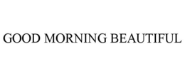 GOOD MORNING BEAUTIFUL trademark