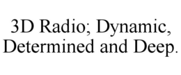 3D RADIO; DYNAMIC, DETERMINED AND DEEP. trademark