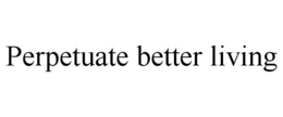 PERPETUATE BETTER LIVING trademark