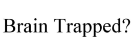 BRAIN TRAPPED? trademark