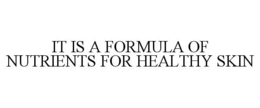 IT IS A FORMULA OF NUTRIENTS FOR HEALTHY SKIN trademark