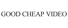 GOOD CHEAP VIDEO trademark