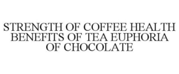 STRENGTH OF COFFEE HEALTH BENEFITS OF TEA EUPHORIA OF CHOCOLATE trademark