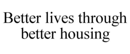 BETTER LIVES THROUGH BETTER HOUSING trademark