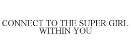 CONNECT TO THE SUPER GIRL WITHIN YOU trademark