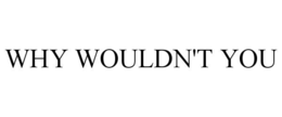 WHY WOULDN'T YOU trademark