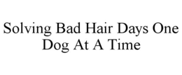 SOLVING BAD HAIR DAYS ONE DOG AT A TIME trademark
