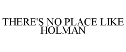 THERE'S NO PLACE LIKE HOLMAN trademark
