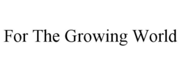 FOR THE GROWING WORLD trademark
