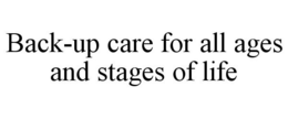 BACK-UP CARE FOR ALL AGES AND STAGES OF LIFE trademark