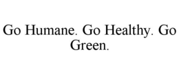 GO HUMANE. GO HEALTHY. GO GREEN. trademark