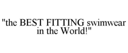 "THE BEST FITTING SWIMWEAR IN THE WORLD!" trademark