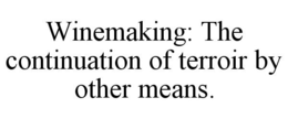 WINEMAKING: THE CONTINUATION OF TERROIRBY OTHER MEANS. trademark