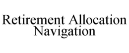 RETIREMENT ALLOCATION NAVIGATION trademark
