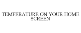 TEMPERATURE ON YOUR HOME SCREEN trademark