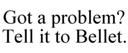 GOT A PROBLEM? TELL IT TO BELLET. trademark