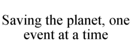 SAVING THE PLANET, ONE EVENT AT A TIME trademark