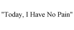 "TODAY, I HAVE NO PAIN" trademark