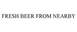 FRESH BEER FROM NEARBY trademark